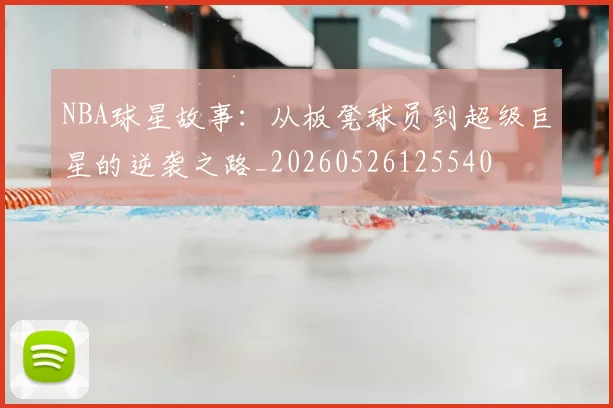 NBA球星故事：从板凳球员到超级巨星的逆袭之路_20260526125540