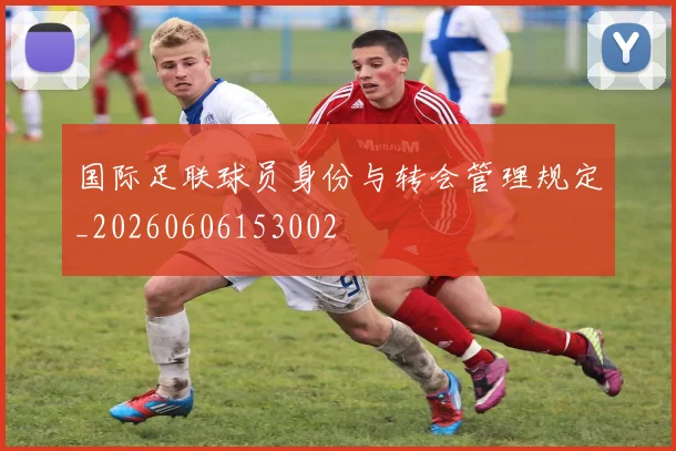 国际足联球员身份与转会管理规定_20260606153002