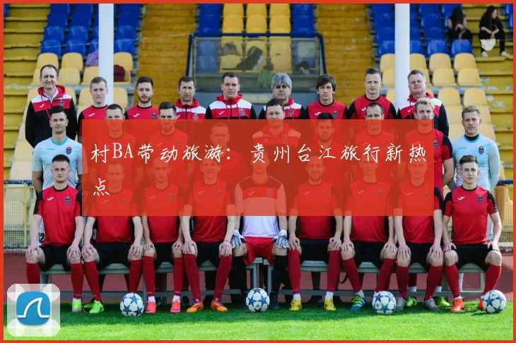 村BA带动旅游：贵州台江旅行新热点
