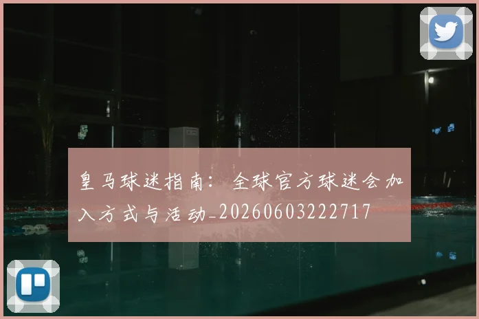 皇马球迷指南：全球官方球迷会加入方式与活动_20260603222717