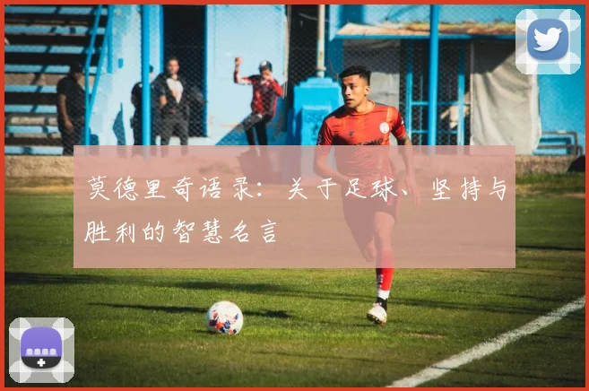 莫德里奇语录:关于足球、坚持与胜利的智慧名言