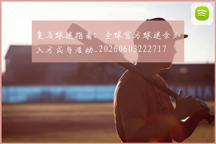 皇马球迷指南:全球官方球迷会加入方式与活动_20260603222717